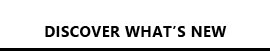 DISCOVER WHAT'S NEW