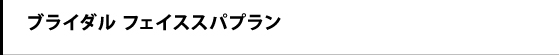 ブライダル　フェイススパプラン