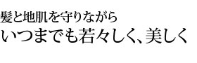 髪と地肌を守りながらいつまでも若々しく、美しく