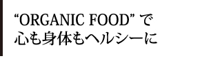 オーガニックフードで心も身体もヘルシーに