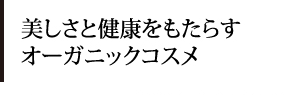 美しさと健康をもたらすオーガニックコスメ
