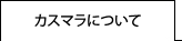 カスマラについて