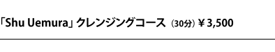 Shu Uemura クレンジングコース(30分)¥3,500