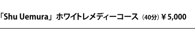 Shu Uemura ホワイトレメディーコース(45分)¥5,000
