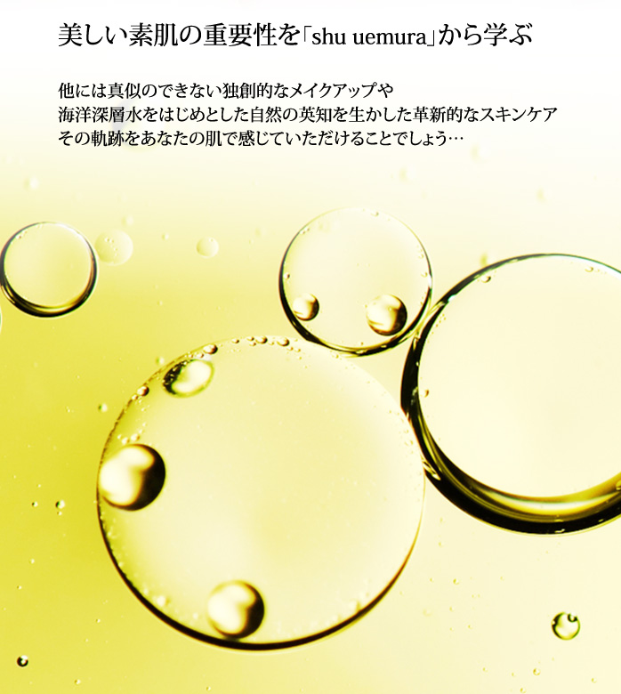 美しい素肌の重要性をシュウウエムラから学ぶ　他には真似できない独創的なメイクアップや海洋深層水をはじめとした自然の英知を生かした革新的なスキンケアその軌跡をあなたの肌で感じていただけることでしょう