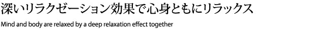 深いリラクゼーション効果で心身ともにリラックス