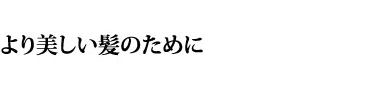 より美しい髪のために