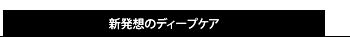 新発想のディープケア