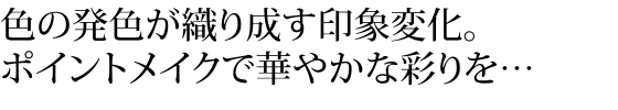 色の発色が織り成す印象変化 ポイントメイクで華やかな彩りを