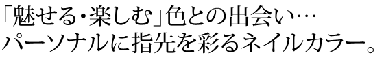 魅せる楽しむ　色との出会い　パーソナルに指先を彩るネイルカラー