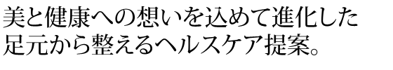 美と健康への想いを込めて進化した足元から整えるヘルスケア提案