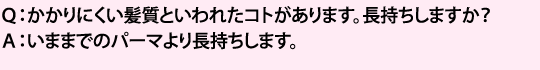 いままでのパーマより長持ちします