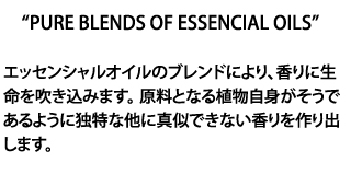 エッセンシャルオイルのブレンドにより、香りに生命を吹き込みます。原料となる植物自身がそうであるように独特な他に真似できない香りを作り出します
