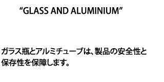 ガラス瓶とアルミチューブは、製品の安全性と保存性を保障します