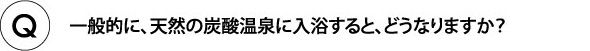 一般的に天然の炭酸温泉に入浴するとどうなりますか?