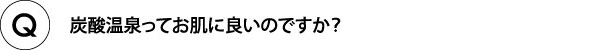 炭酸温泉ってお肌に良いのですか?